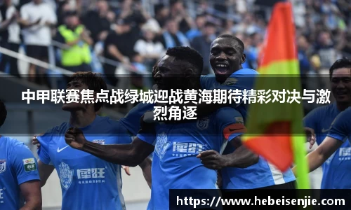 中甲联赛焦点战绿城迎战黄海期待精彩对决与激烈角逐