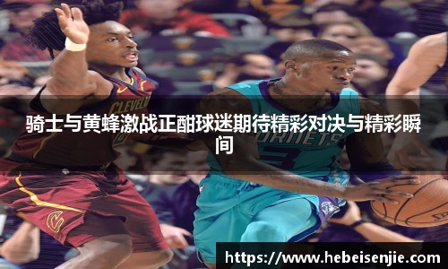 骑士与黄蜂激战正酣球迷期待精彩对决与精彩瞬间